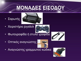ΜΟΝΑΔΕΣ ΕΙΣΟΔΟΥ 
• Σαρωτής 
• Χειριστήριο joystick 
• Φωτογραφίδα ή στυλό γραφίδα 
• Οπτικός αναγνώστης 
• Αναγνώστης γραμμωτού κώδικα 
 