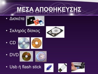 ΜΕΣΑ ΑΠΟΘΗΚΕΥΣΗΣ 
• Δισκέτα 
• Σκληρός δίσκος 
• CD 
• DVD 
• Usb ή flash stick 
 