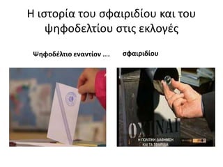 Η ιστορία του σφαιριδίου και του 
ψηφοδελτίου στις εκλογές 
Ψηφοδέλτιο εναντίον …. σφαιριδίου 
 