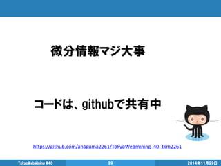 2014年11月29日 
TokyoWebMining #40 
39 
微分情報マジ大事 
コードは、githubで共有中 
https://github.com/anaguma2261/TokyoWebmining_40_tkm2261  