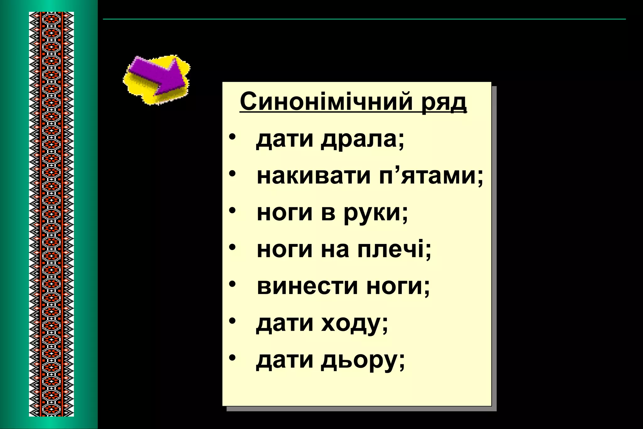 Синонімічний ряд 
• дати драла; 
• накивати п’ятами; 
• ноги в руки; 
• ноги на плечі; 
• винести ноги; 
• дати ходу; 
• дати дьору; 
Синонімічний ряд 
• дати драла; 
• накивати п’ятами; 
• ноги в руки; 
• ноги на плечі; 
• винести ноги; 
• дати ходу; 
• дати дьору; 
 