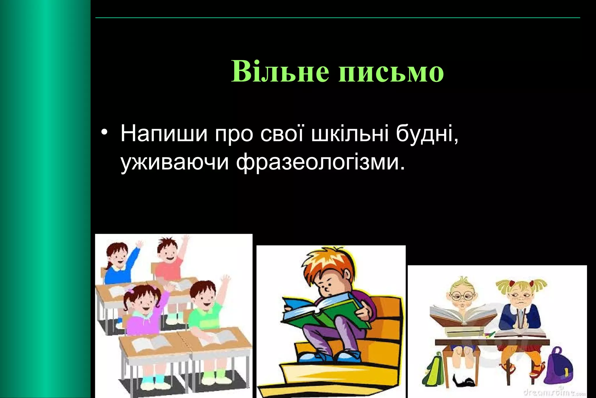 Вільне письмо 
• Напиши про свої шкільні будні, 
уживаючи фразеологізми. 
 