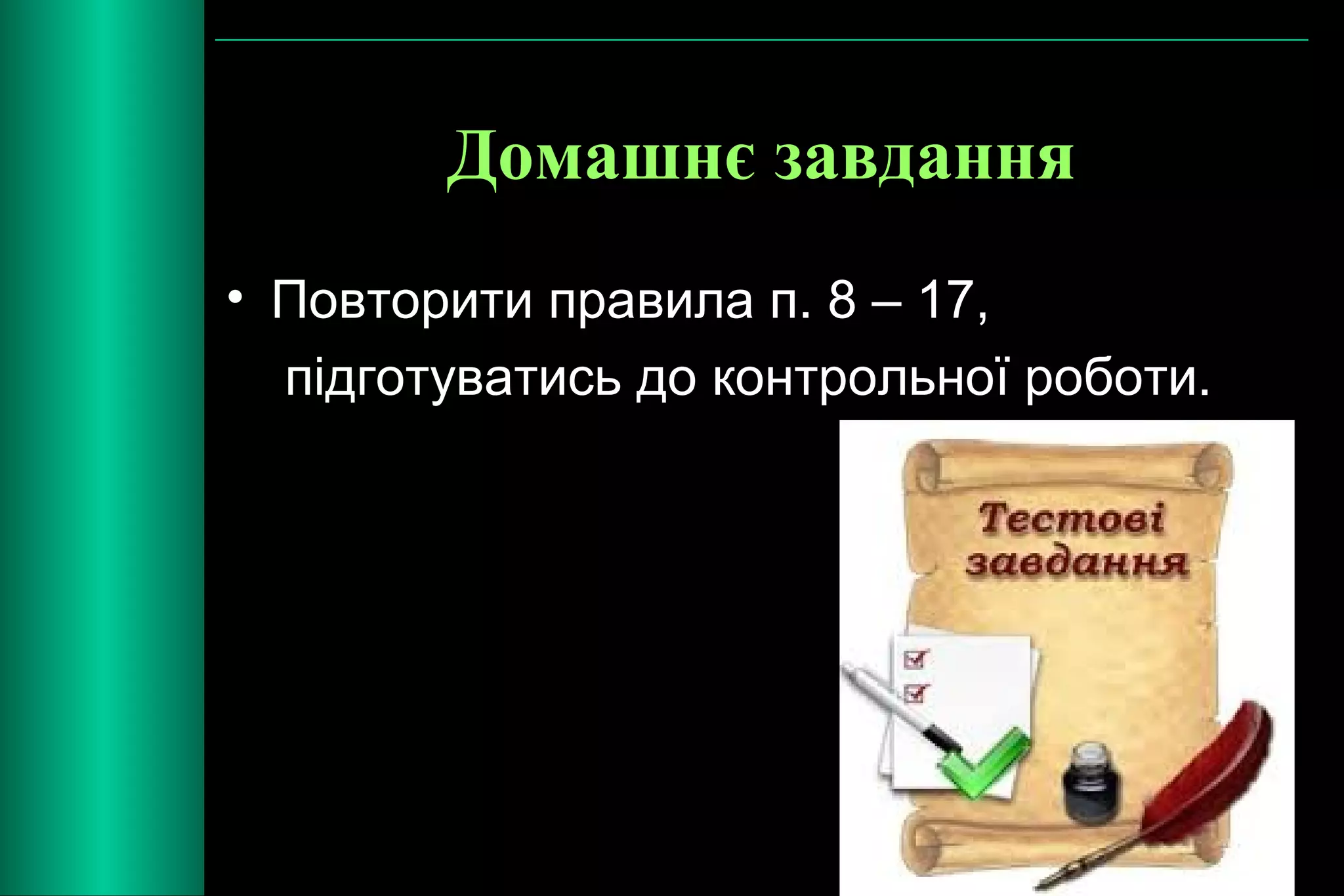 Домашнє завдання 
• Повторити правила п. 8 – 17, 
підготуватись до контрольної роботи. 
