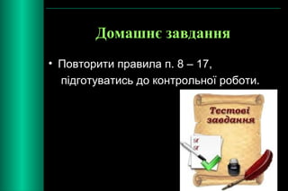 Домашнє завдання 
• Повторити правила п. 8 – 17, 
підготуватись до контрольної роботи. 
