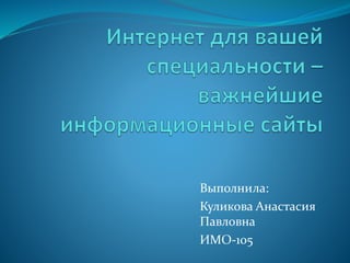 Выполнила: 
Куликова Анастасия 
Павловна 
ИМО-105 
 