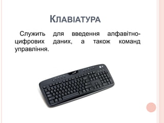 КЛАВІАТУРА 
Служить для введення алфавітно- 
цифрових даних, а також команд 
управління. 
 