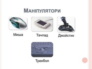 МАНІПУЛЯТОРИ 
Миша Тачпад Джойстик 
Трекбол 
 