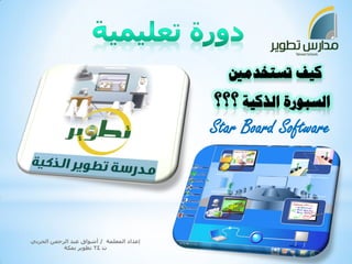 Star Board Software 
إعداد المعلمة / أشواق عبد الرحمن الحربي 
ث 24 تطوير بمكة 
 