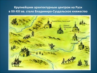 Крупнейшим архитектурным центром на Руси 
в XII-XIII вв. стало Владимиро-Суздальское княжество 
 