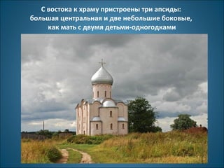 С востока к храму пристроены три апсиды: 
большая центральная и две небольшие боковые, 
как мать с двумя детьми-одногодками 
 