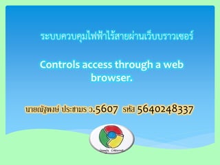 ระบบควบคุมไฟฟ้าไร้สายผ่านเว็บบราวเซอร์ 
Controls access through a web browser. 
นายณัฐพงษ์ ประชามร ว.5607 รหัส 5640248337  