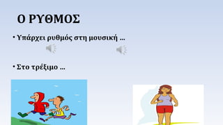 Ο ΡΥΘΜΟΣ 
• Υπάρχει ρυθμός στη μουσική … 
• Στο τρέξιμο … 
 