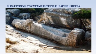Η ΚΑΤΑΣΚΕΥΗ ΤΟΥ ΣΤΑΜΑΤΗΣΕ ΓΙΑΤΙ ΡΑΓΙΣΕ Η ΠΕΤΡΑ 
 