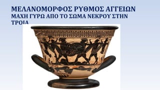 ΜΕΛΑΝΟΜΟΡΦΟΣ ΡΥΘΜΟΣ ΑΓΓΕΙΩΝ 
ΜΑΧΗ ΓΥΡΩ ΑΠΟ ΤΟ ΣΩΜΑ ΝΕΚΡΟΥ ΣΤΗΝ 
ΤΡΟΙΑ 
 
