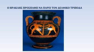 Ο ΗΡΑΚΗΣ ΠΡΟΣΠΑΘΕΙ ΝΑ ΠΑΡΕΙ ΤΟΝ ΔΕΛΦΙΚΟ ΤΡΙΠΟΔΑ 
 