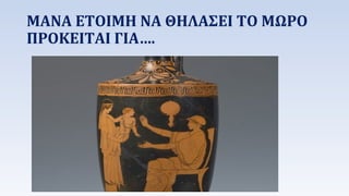 ΜΑΝΑ ΕΤΟΙΜΗ ΝΑ ΘΗΛΑΣΕΙ ΤΟ ΜΩΡΟ 
ΠΡΟΚΕΙΤΑΙ ΓΙΑ…. 
 