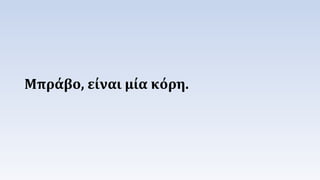Μπράβο, είναι μία κόη. 
 