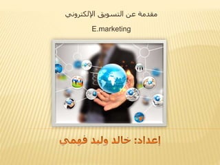 مقدمة عن التسويق الإلكتروني 
E.marketing 
 