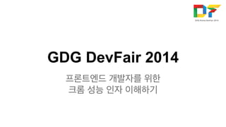GDG DevFair 2014 
프론트엔드 개발자를 위한 
크롬 성능 인자 이해하기 
 