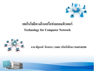 เทคโนโลยีทางด้านเครือข่ายคอมพิวเตอร์ Technology for Computer Network 
นาย ณัฐพงศ์ สินพรม ว.5606 รหัสนักศึกษา 5640248208 
 
