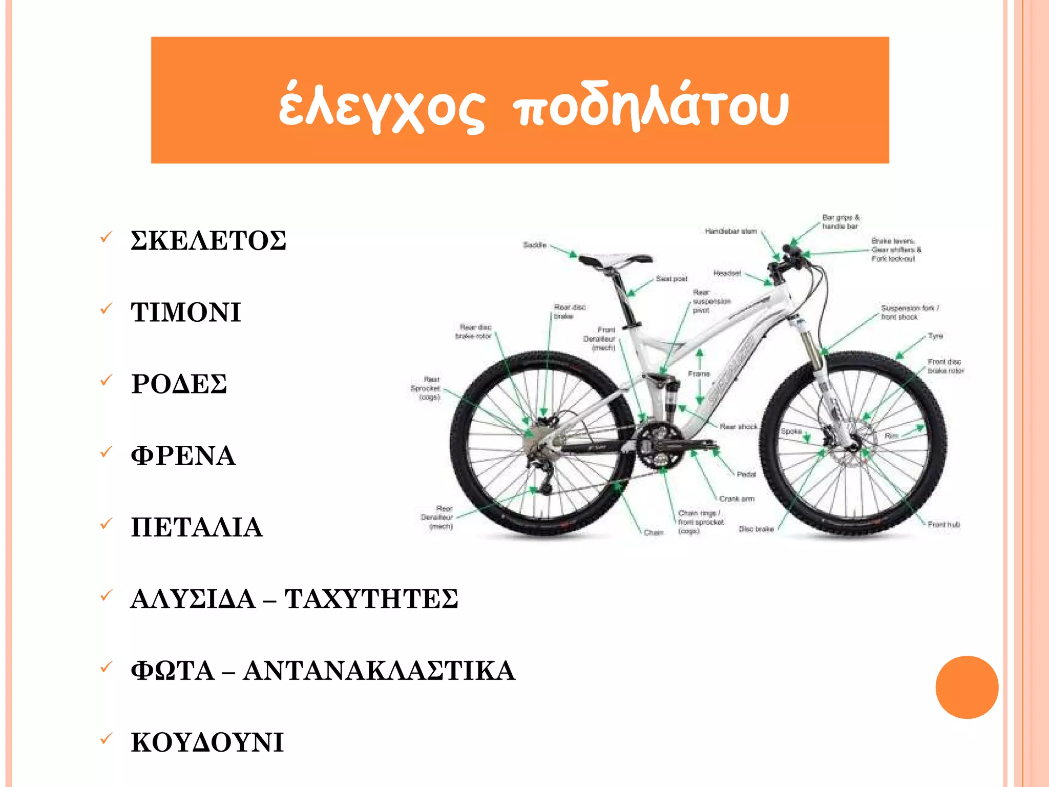 έλεγχος ποδηλάτου 
 ΣΚΕΛΕΤΟΣ 
 ΤΙΜΟΝΙ 
 ΡΟΔΕΣ 
 ΦΡΕΝΑ 
 ΠΕΤΑΛΙΑ 
 ΑΛΥΣΙΔΑ – ΤΑΧΥΤΗΤΕΣ 
 ΦΩΤΑ – ΑΝΤΑΝΑΚΛΑΣΤΙΚΑ 
 ΚΟΥΔΟΥΝΙ 
 