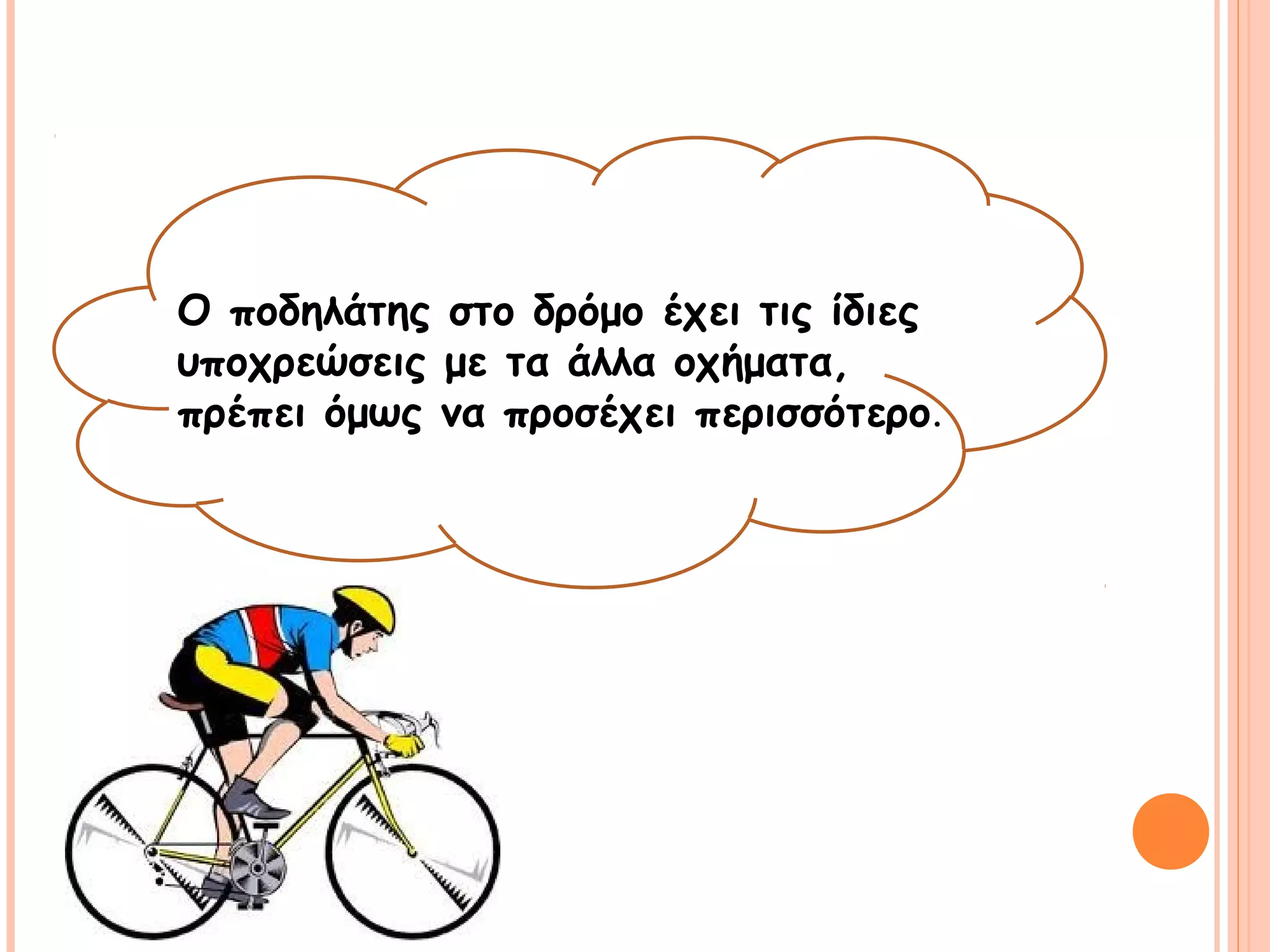 Ο ποδηλάτης στο δρόμο έχει τις ίδιες 
υποχρεώσεις με τα άλλα οχήματα, 
πρέπει όμως να προσέχει περισσότερο. 
 