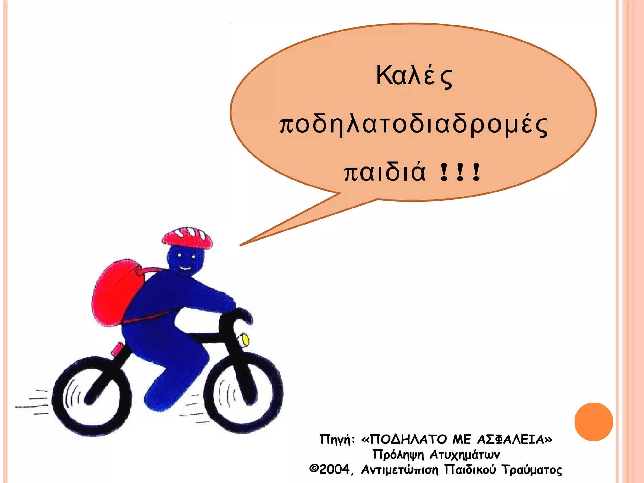 Καλέ ς 
ποδηλατοδιαδρομές 
παιδιά ! ! ! 
Πηγή: «ΠΟΔΗΛΑΤΟ ΜΕ ΑΣΦΑΛΕΙΑ» 
Πρόληψη Ατυχημάτων 
©2004, Αντιμετώπιση Παιδικού Τραύματος 
