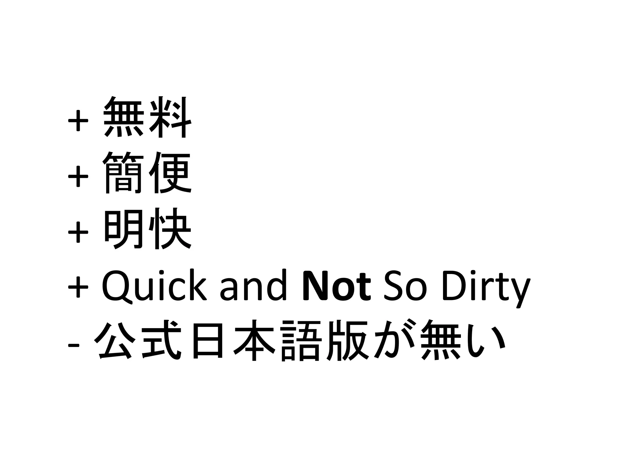+ 無料
+ 簡便
+ 明快
+ Quick and Not So Dirty
‐ 公式日本語版が無い
 