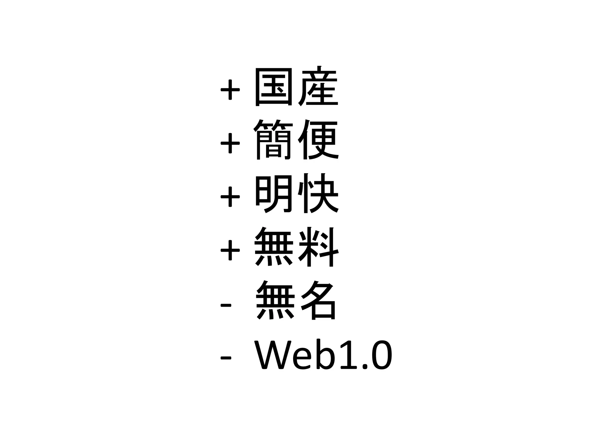 + 国産
+ 簡便
+ 明快
+ 無料
‐ 無名
‐ Web1.0
 