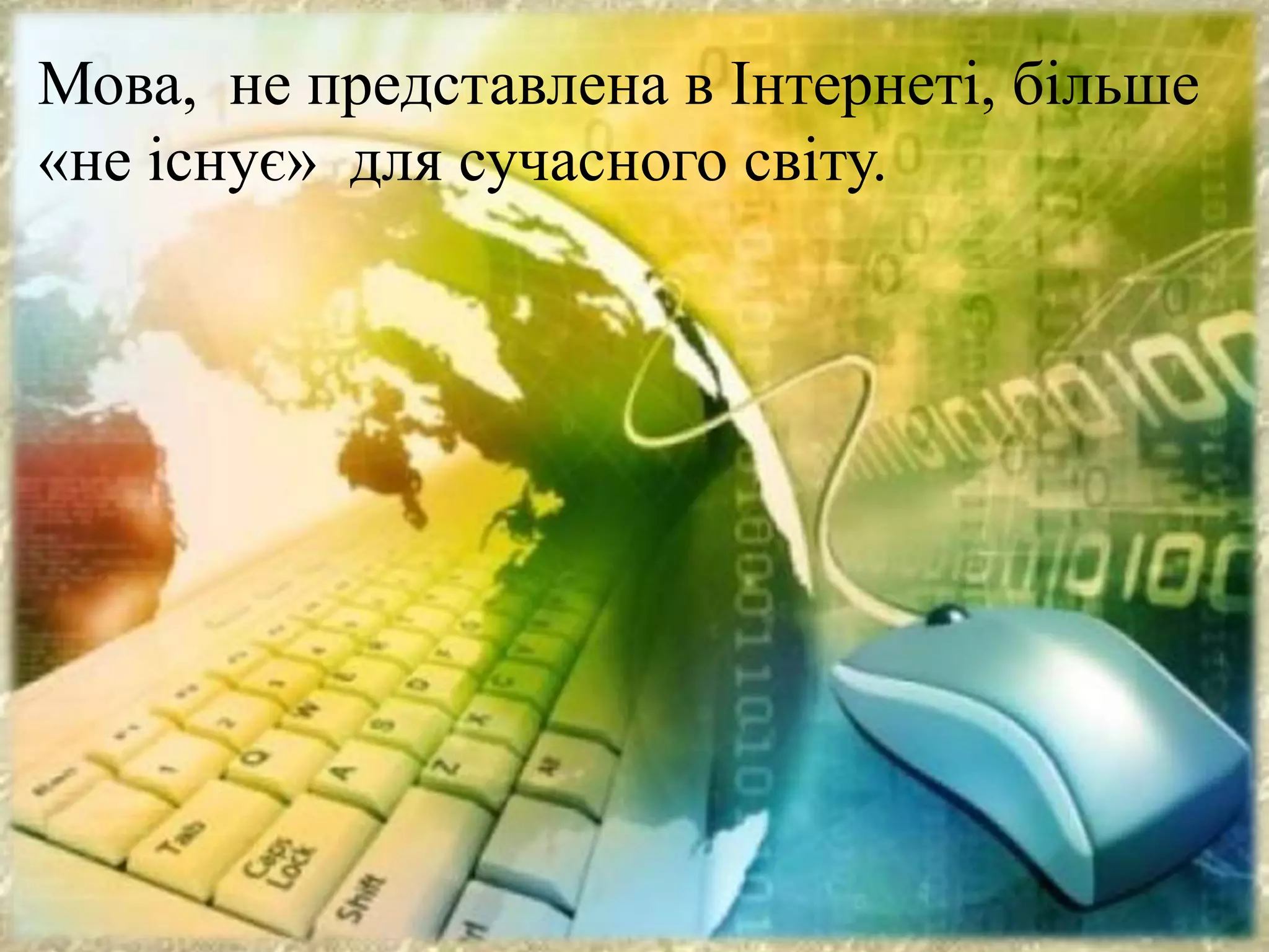 Мова, не представлена в Інтернеті, більше
«не існує» для сучасного світу.
 