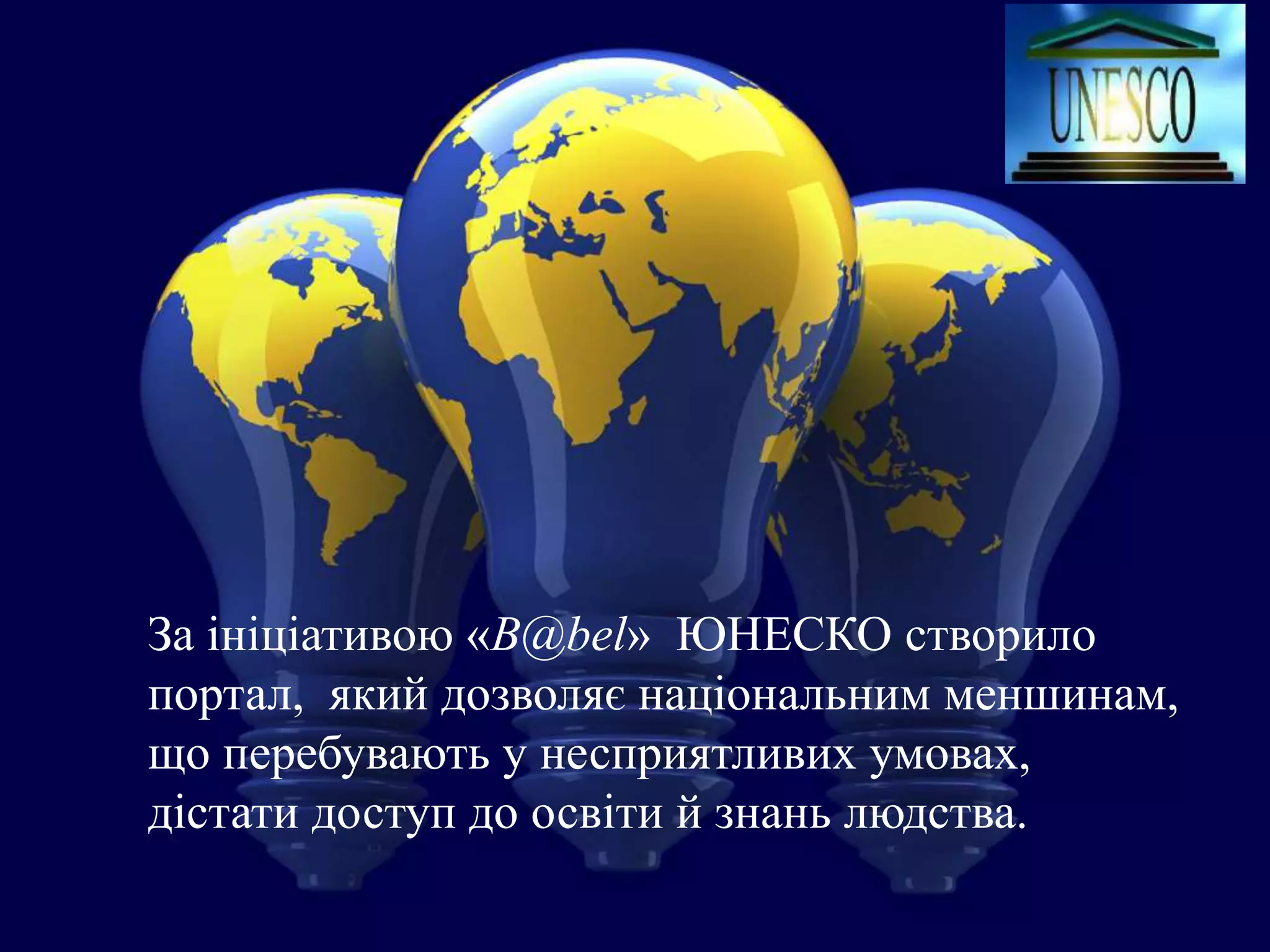 За ініціативою «B@bel» ЮНЕСКО створило
портал, який дозволяє національним меншинам,
що перебувають у несприятливих умовах,
дістати доступ до освіти й знань людства.
 