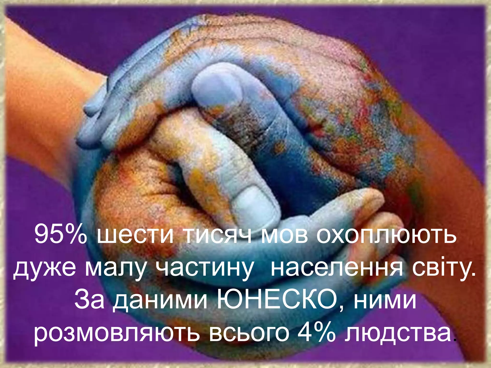 95% шести тисяч мов охоплюють
дуже малу частину населення світу.
За даними ЮНЕСКО, ними
розмовляють всього 4% людства.
 