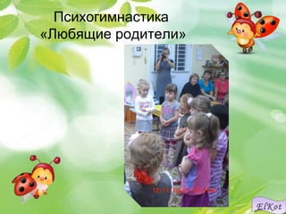 EEEEllllKKKKooootttt 
Психогимнастика 
«Любящие родители» 
 