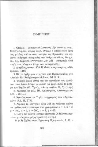 >HMEIQ>EI> 
1. Ordalia - U,soottrlvlltril, ,crtr,vtxr)l' 6lrl (oa6 to YQp. 
Ufteil <Kgioq>, oriyng. o,yy:l"O. rdeal) q onoia 6ylvs 69og 
otr,g pel.6teg enavo orlv rctoqicl qg Oqqoxeicg xar, oq-pclvel 
br,crgogegb oxr,pcroieoEq btdqxer,c<r <Oei,a6g[x qg>' 
B1,.,r u.1.I,o cpoxl,rl <Avtr,^y6vq>2,6 4-265 - boxtpooio <6la 
rup6g xor, or,6rlgou>(.Z npt. rou pffiaEQaotrl.) 
2. Ar,o1ril.ouo, noorr.476. H.Mette = Aqrctoqdv4, <Ba-tpayor,>> 
1, 266. 
3. Blr,. to aq0qo pou <Hermes und Hermeneutik>> oto 
<Archiv fiir Religionsgeschichte), Bd. 8, 9. 
4. Yncrgler, 6po4 pri0og Yto rtlv xara1aaq tou Atovri-oou 
orov I(ctto K6opo pe oxon6 vc cp6genr,i ool q pqt6- 
gc rou Xep6l.q( 61..Y yr,v6g,< Aotgovopio>>I,I , 5). (>.t.p.) 
5. K6qcopa pte pdl,r,.B l.. Aqr,otoq<ivq,< <AuorotQdtq>, 
601. - ().t.p.) 
6. Aqcl0og crn6 qv Tey6a,o uyyqacp6crtgto v <Agxcrbr,- 
zrirv> (RE, Il, 374). 
7. Anlabrl to <<orivol.oe>i>v crr3, 65 av l.d6oupe un6'qrrl 
ro crgr,0pr;u,zadv tiototxo rov yqoppdtow: o = 1, 6 = 2, 
p = 100, 0 = 1, o = 2O0,0 = 1, E = 60. 
8. ytog r; nlo ottota y4vvrlpa( partum). O Ze),,i,voxalq o-relvel 
prracppuaq ptipog (partem). (X.t.l.r.) 
9. (43) )161,ro otqv Egpqttxrl flpaypateio, I, 18. = 
 