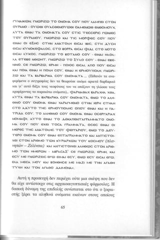 I-YNATK(DN. rN(DptZc) -ro ONoMA co. noy ^A.Mnet c-foN 
OYPANO - OY(DEI OY,I.CECNOYCDEI OA.MCNCDE ENEOMOYX. 
AY-rA etN^t -rA oNoMA-FA CO/ C-rtC t-ecceptc ro)Ntec 
-foY oYP^NoY. rNOptz(D K.r.r -rtc MopQec cor noy 
errurr Or e'-HC C-rHN A.N,-rOAH erc^t tBtC, C-rH A"cH 
ercAr KYNoKe<PA oc, c-ro Bopp^ elc^t (pt.a.t, c-t-o No-ro 
EICAI AYKOC. J-NCDPIZC'DI- O BO-rANO COY - EINAI HAO^- 
A. e-reBe Ne(DH-f. rNoptZ(D -ro 1.^o coy _ etN^t eBe_ 
NrNo. ce rNo)Ptz(D, epMH - notoc etcN, Ano rro, etc^l 
KA.r not^ etN^t H no^H co", etN^t H epMoyno^H. rNCDpt_ 
Z(l) KA.t -rA. BA.PRAPTKAG.O Y ONOMA-rA... (f[,0crv6v ro ovo,- 
rpeqo;revc o ouyygcrq6trg 6ev to 0ecoqotoe ozotrra crqxetd 6ag6opr,xd 
xcl yl' ou'u6 6<i[el totg veorpritoug rorl vo onti(olv "rq y],riooa tolg 
ngoqepowaE to napoxrirco ov6pora)... (PApNl.ea.x B,r.pa.xH^ xel. 
AY-T.A. EINAI -FA BA.PBAPIK^C. OY ONOMA-rA, CNO) -rO A,H-EINO 
COY ONOMA EINA.I XA.P^TMENO C-rHN IEPH C-rH^H 
c-ro ^aY-ro -r-Hc epMo,no^Hc OnOy etN^r KA.I H nA_ 
.I-PIA'A. COY. 'TO A,HEINO COY ONOM^ EINAI OCEPTAPTAX 
NoM,(Pt. A,-ro etNN -ro AeKAreN-rArpAMMA-ro oNo_ 
MA. COY nOY exet -roc^ TpAMMA-rA., oCeC etN^t Ol 
MePec -rHc A.NA-I-o^HC -foZ 
Qerr^ptoy, eNcD -l-o 
Ae"- 
-rePo oNoMA. coY etNAt ent-ATpAMMA-ro KA.t AN-rtC-rOt_ 
xef c-foN ApfeMo -ro)N K,ptA.px(DN -t-o, rocuov (dra-vrptbv 
- ZeTtvoxt) KN AN-rtc.r-otxer A HecDc c-roN r.ple- 
MO -T(DN HMEP(DN - ,r.EPA.CA.:] CE rNO)PIZCD, CPMH, K.|.I 
ecY Me rN(DPtzetc eTo) etM^t ecy. eNo) ec/ etc^r er(D. 
EA, MeC^ MoY KA.I RoHeHce Me MA.ZI Me -rHN A.FA.eH 
-I-YXH KN -TON AFA.EO .A',A.IMONA). 
Aurn rl ngooeul4 bev negr,61eol dte g,uco xriq4 nou 6ev 
Ocre [1eo vd,o'rol1oo rrE oQxcx,rocruyunrloxg66gp trrou],eEH. 
6uamfi brivupq rqg enr,6ol.r1ogu viotorcrr oto 6rl o fogxr,- 
orqg [6ger tc cr]"qOlvdo voporo exeivov orouE onoloug 
I 
65 
 