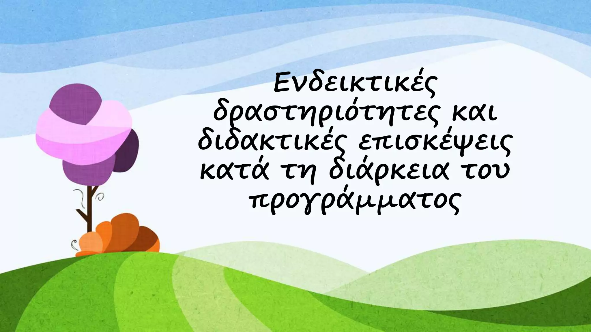 Ενδεικτικές 
δραστηριότητες και 
διδακτικές επισκέψεις 
κατά τη διάρκεια του 
προγράμματος 
 