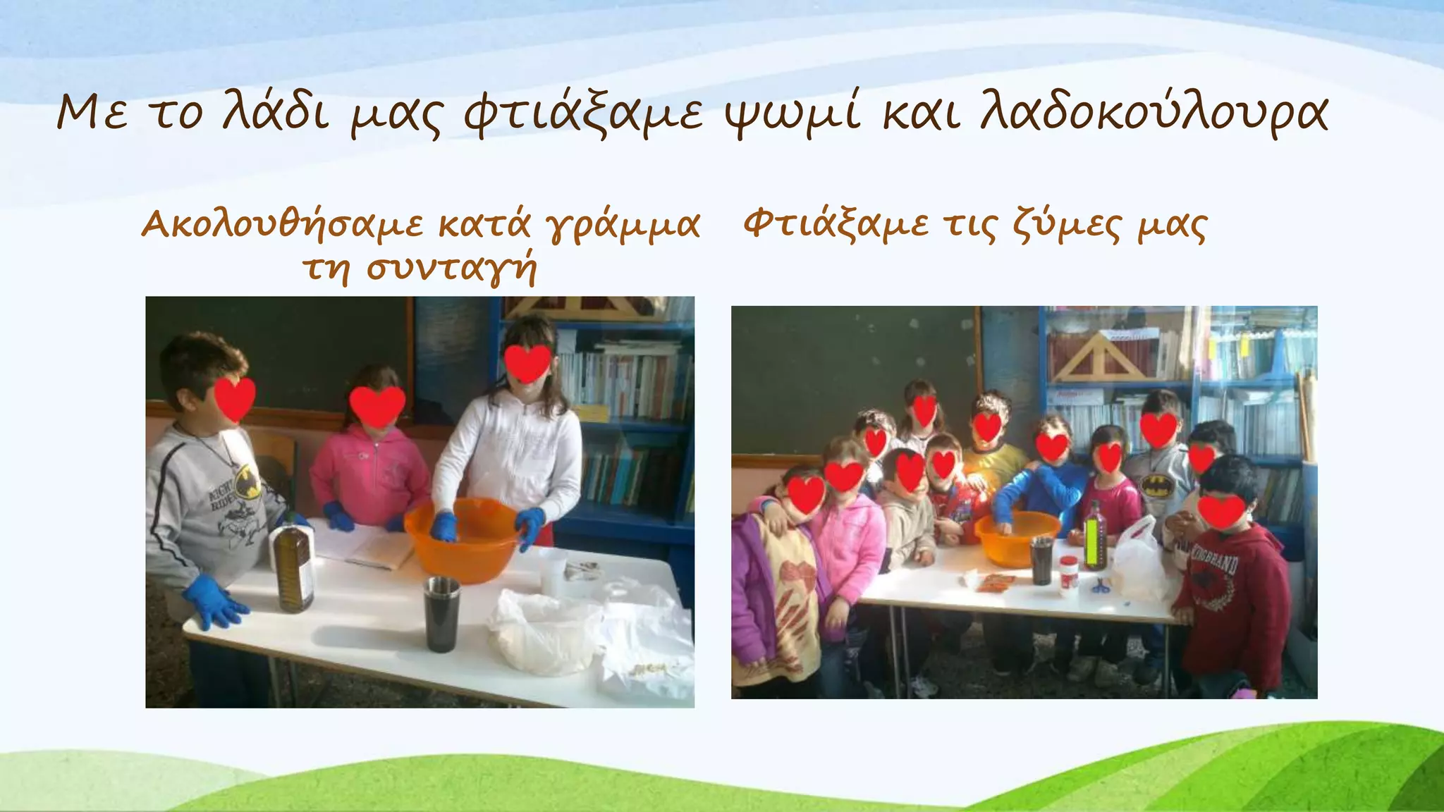 Με το λάδι μας φτιάξαμε ψωμί και λαδοκούλουρα 
Ακολουθήσαμε κατά γράμμα 
τη συνταγή 
Φτιάξαμε τις ζύμες μας 
 