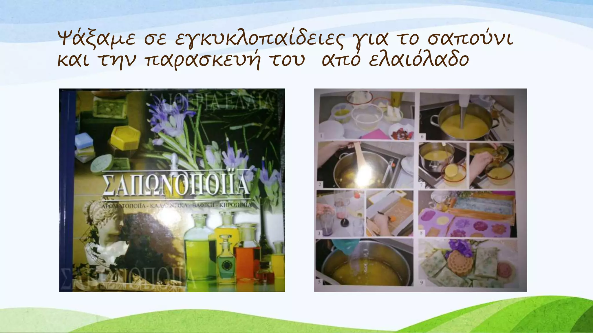 Ψάξαμε σε εγκυκλοπαίδειες για το σαπούνι 
και την παρασκευή του από ελαιόλαδο 
 