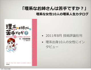 「理理系なお姉さんは苦⼿手ですか？」 
理理系な⼥女女性10⼈人の理理系⼈人⽣生カタログ 
• 2011年年8⽉月 技術評論論社刊 
• 理理系出⾝身10⼈人の⼥女女性にイン 
タビュー 
14年11月30日日曜日 
 
