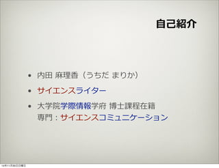 ⾃自⼰己紹介 
• 内⽥田 ⿇麻理理⾹香（うちだ まりか） 
• サイエンスライター 
• ⼤大学院学際情報学府 博⼠士課程在籍 
専⾨門：サイエンスコミュニケーション 
14年11月30日日曜日 
 