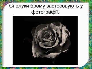 Сполуки брому застосовують у 
фотографії. 
