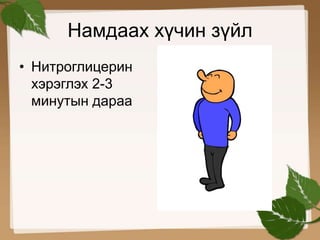 Намдаах хүчин зүйл 
• Нитроглицерин 
хэрэглэх 2-3 
минутын дараа 
 