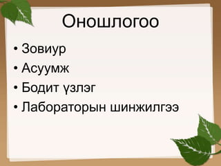 Оношлогоо 
• Зовиур 
• Асуумж 
• Бодит үзлэг 
• Лабораторын шинжилгээ 
 