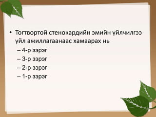 • Тогтвортой стенокардийн эмийн үйлчилгээ 
үйл ажиллагаанаас хамаарах нь 
– 4-р зэрэг 
– 3-р зэрэг 
– 2-р зэрэг 
– 1-р зэрэг 
 