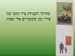 בחרתי לעבודת ציר הזמן שני 
צירי זמן שקשורים אלי מאוד. 
 
