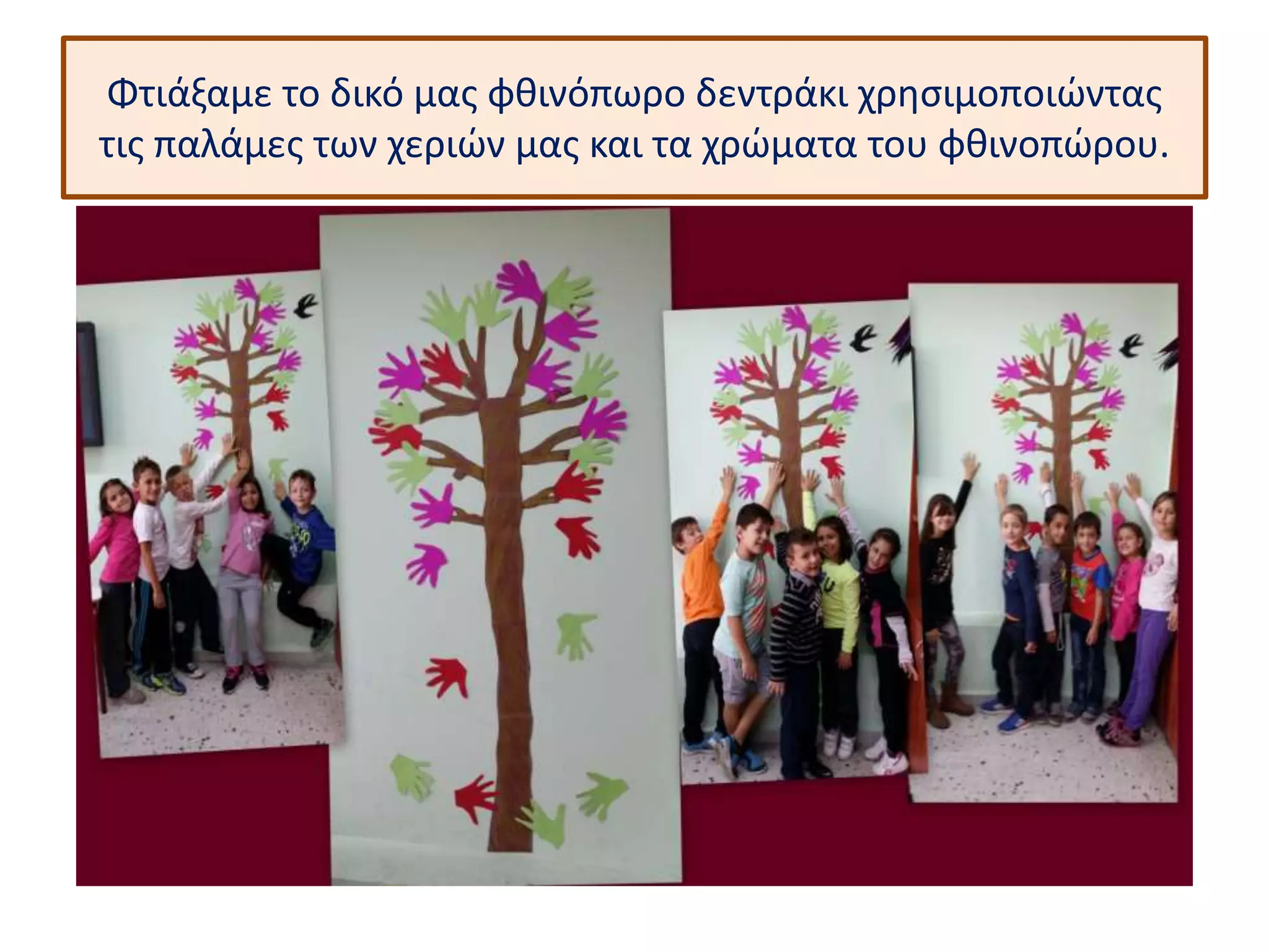 Φτιάξαμε το δικό μας φθινόπωρο δεντράκι χρησιμοποιώντας 
τις παλάμες των χεριών μας και τα χρώματα του φθινοπώρου. 
 
