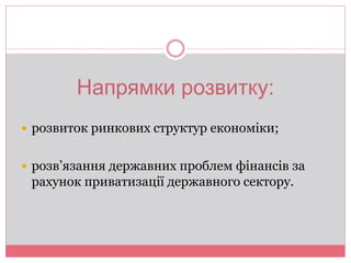 Напрямки розвитку: 
 розвиток ринкових структур економіки; 
 розв’язання державних проблем фінансів за 
рахунок приватизації державного сектору. 
 