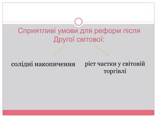 Сприятливі умови для реформ після 
Другої світової: 
солідні накопичення ріст частки у світовій 
торгівлі 
 