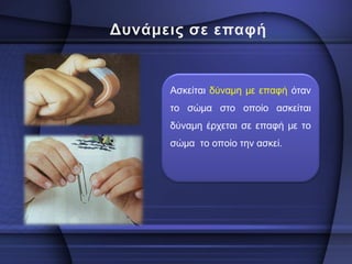 Ασκείται δύναμη με επαφή όταν το σώμα στο οποίο ασκείται δύναμη έρχεται σε επαφή με το σώμα το οποίο την ασκεί.  