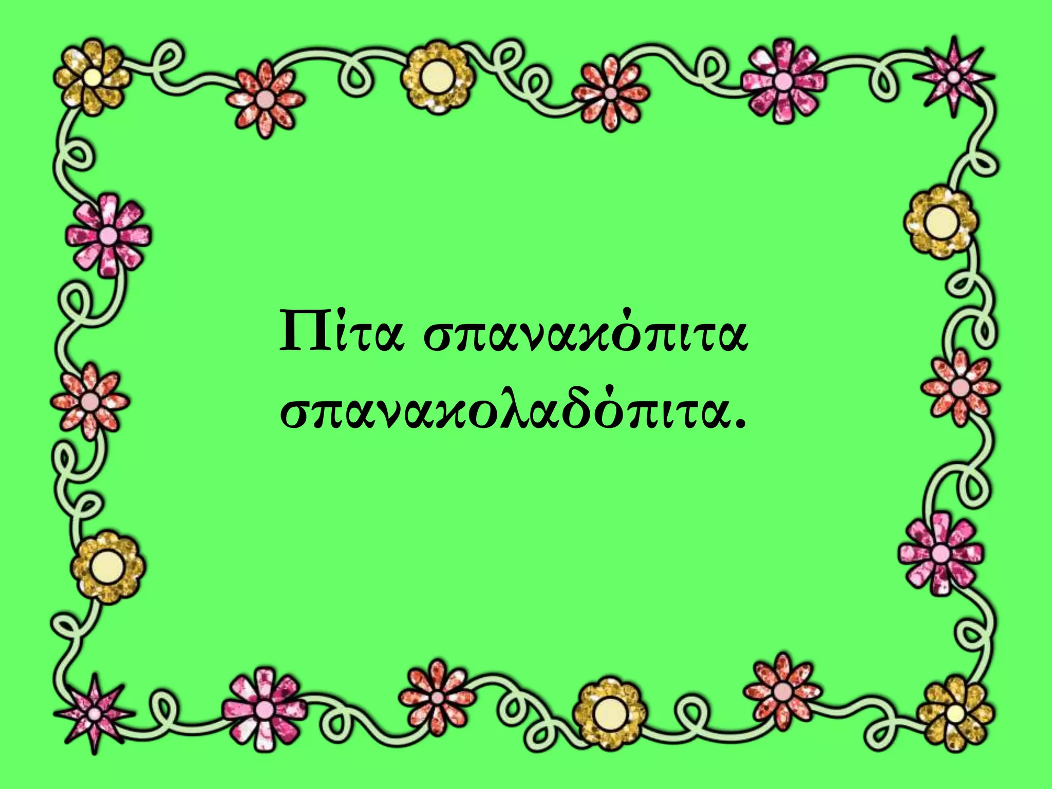 Πίτα σπανακόπιτα 
σπανακολαδόπιτα. 
 